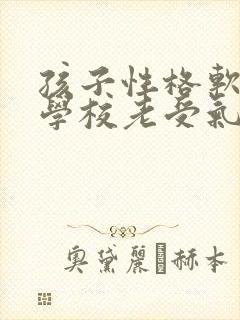 孩子性格软弱在学校老受气怎么办