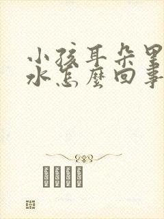 小孩耳朵里流黄水怎么回事