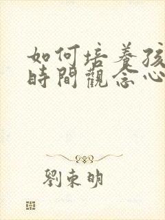 如何培养孩子的时间观念心得