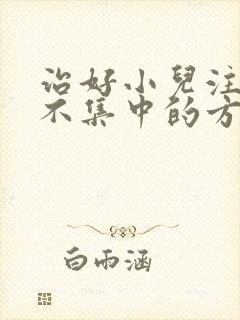 治好小儿注意力不集中的方法