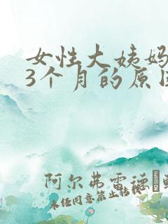 女性大姨妈延迟3个月的原因