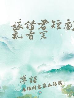 嫁错君短剧一口气看完