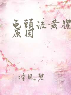 龟头流黄脓什么原因