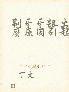 刷牙牙龈出血什么原因引起的怎么治