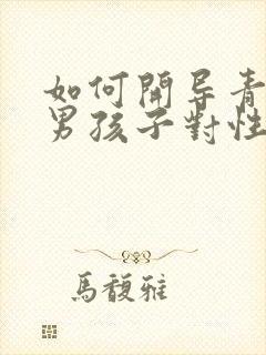 如何开导青春期男孩子对性的教育