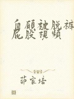 自愿被脱裤子打屁股视频