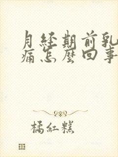 月经期前乳房胀痛怎么回事