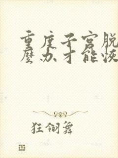 重度子宫脱垂怎么办才能恢复