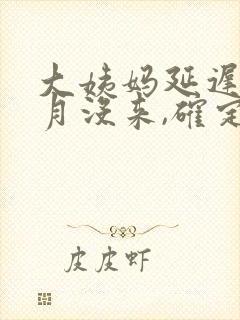 大姨妈延迟半个月没来,确定没怀孕