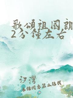 歌颂祖国朗诵稿2分钟左右