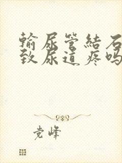 输尿管结石会导致尿道疼吗