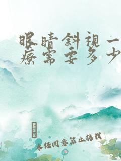 眼睛斜视一般治疗需要多少钱