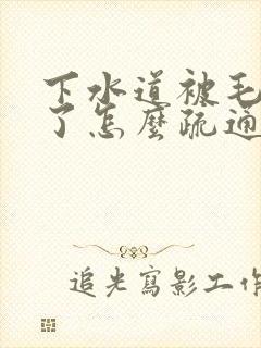 下水道被毛发堵了怎么疏通