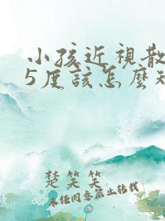 小孩近视散光75度该怎么矫正呢