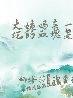 大姨妈来一坨一坨的血块是啥情况