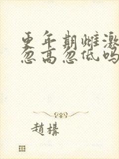 更年期雌激素会忽高忽低吗