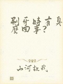 刷牙时有臭味怎么回事?