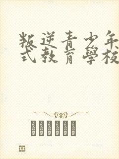 叛逆青少年封闭式教育学校学费