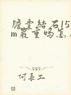 胆囊结石15mm严重吗怎么治疗
