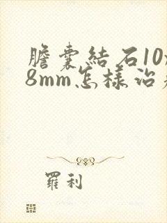 胆囊结石10x8mm怎样治疗严重吗