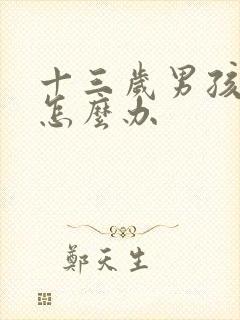 十三岁男孩叛逆怎么办