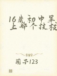 16岁初中毕业上哪个技校报名
