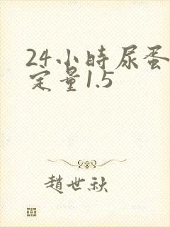 24小时尿蛋白定量1.5