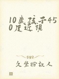 10岁孩子450度近视