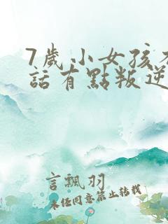 7岁小女孩不听话有点叛逆怎么办