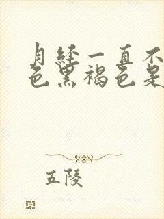 月经一直不走颜色黑褐色是什么原因