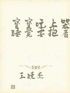 宝宝晚上哭闹不睡觉要抱着睡