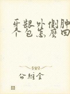 牙龈外侧肿了一个包怎么回事