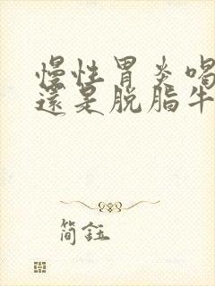 慢性胃炎喝全脂还是脱脂牛奶