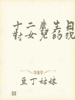 十二岁生日妈妈对女儿的祝福语