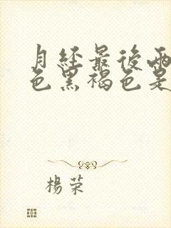 月经最后两天颜色黑褐色是什么原因