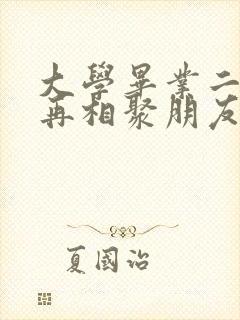 大学毕业二十年再相聚朋友圈感言