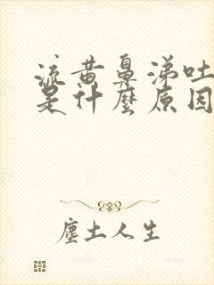 流黄鼻涕吐黄痰是什么原因