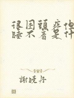 很困头疼但是又睡不着是什么原因