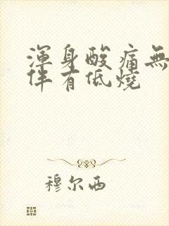 浑身酸痛无力并伴有低烧