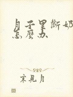 月子里断奶涨奶怎么办