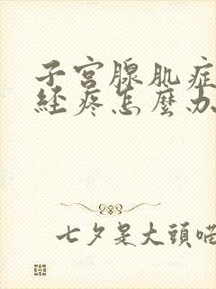 子宫腺肌症来月经疼怎么办