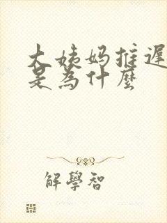 大姨妈推迟七天是为什么