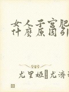 女人子宫肥大是什么原因引起的