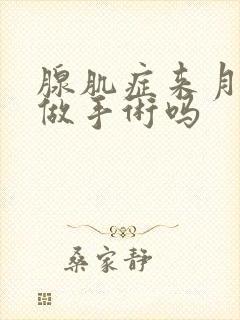 腺肌症来月经能做手术吗