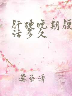 肝硬晚期腹水能活多久