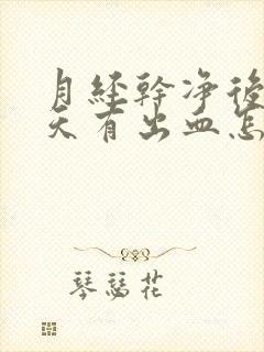 月经干净后三四天有出血怎么回事