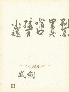 小孩嘴里刷了牙还有口臭怎么办