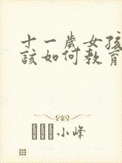 十一岁女孩叛逆该如何教育