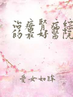 治疗肾病综合征的最好医院