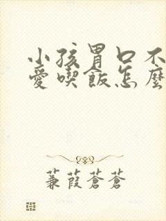 小孩胃口不好不爱吃饭怎么办